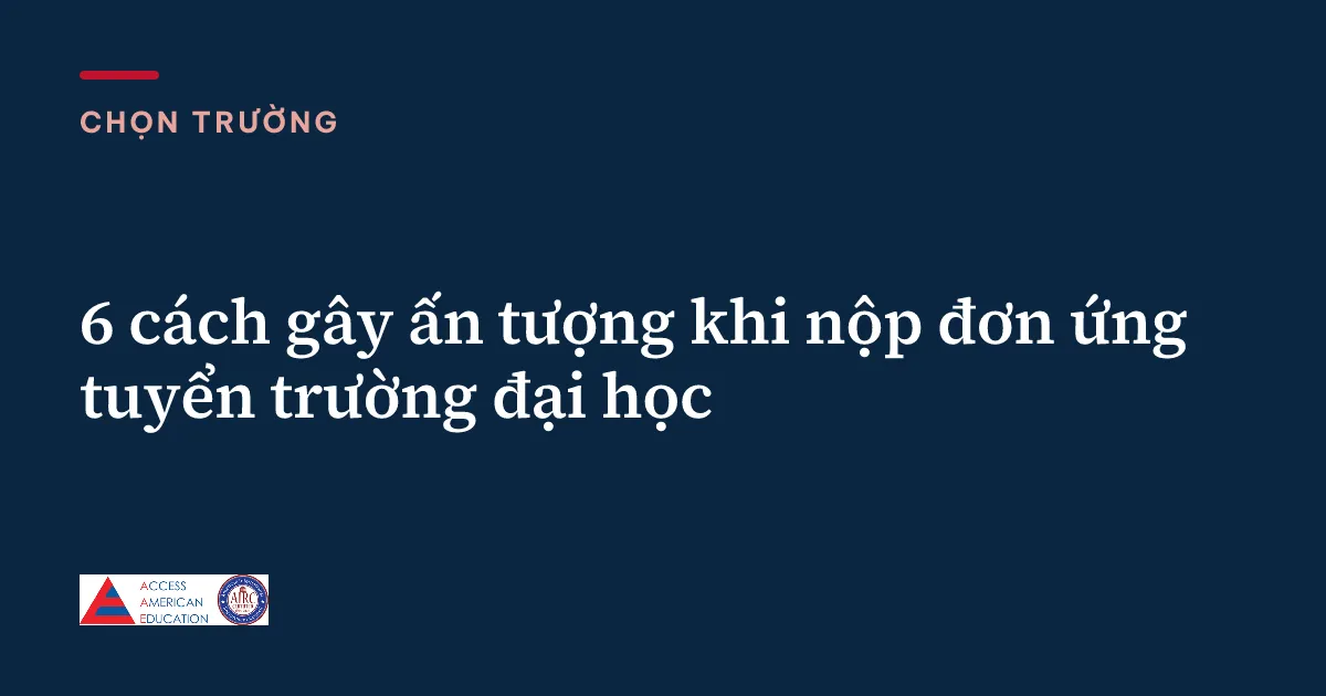 6 cách gây ấn tượng khi nộp đơn ứng tuyển trường đại học