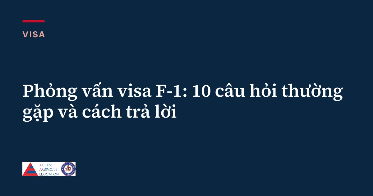 Phỏng vấn visa F-1: 10 câu hỏi thường gặp và cách trả lời