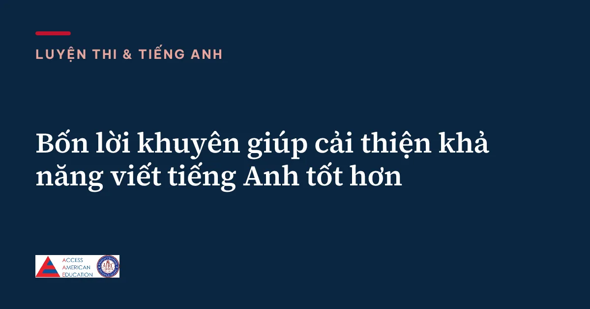 Bốn lời khuyên giúp cải thiện khả năng viết tiếng Anh tốt hơn