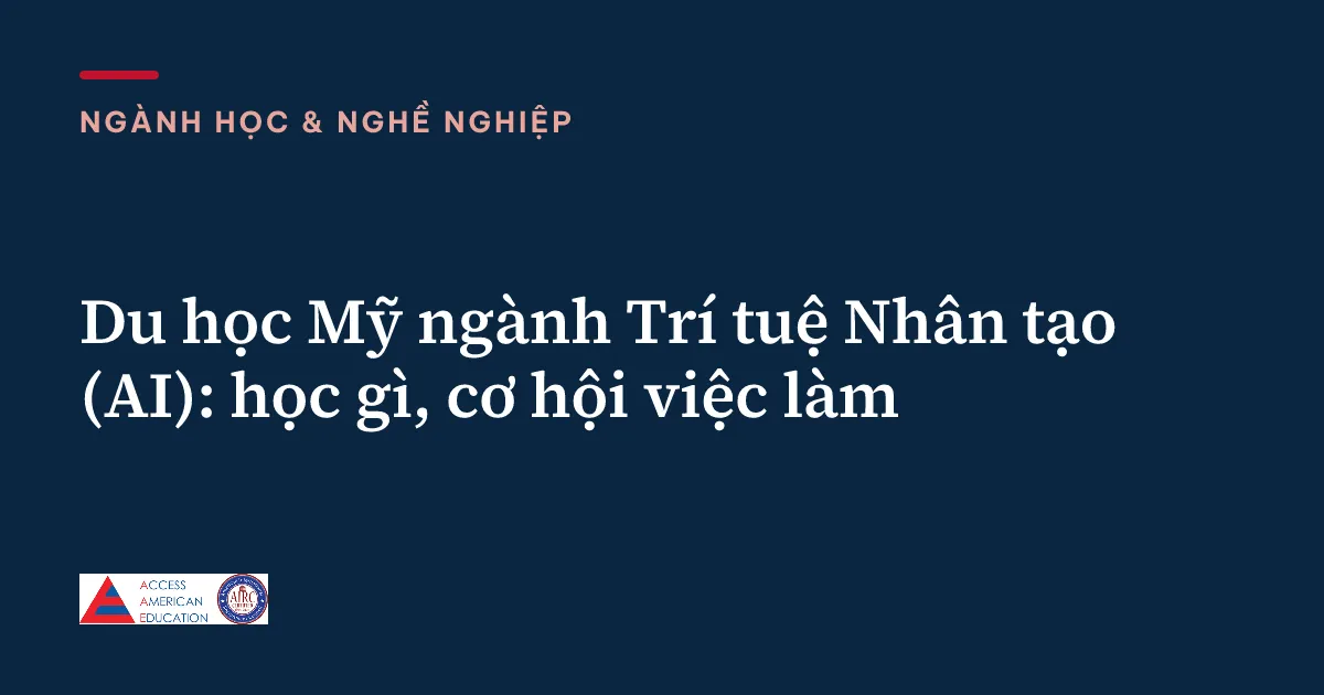 Du học Mỹ ngành Trí tuệ Nhân tạo (AI): học gì, cơ hội việc làm