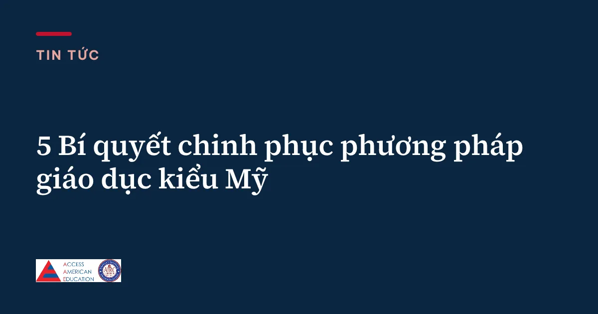 5 Bí quyết chinh phục phương pháp giáo dục kiểu Mỹ