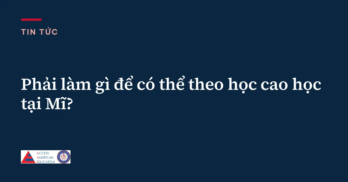 Phải làm gì để có thể theo học cao học tại Mĩ?